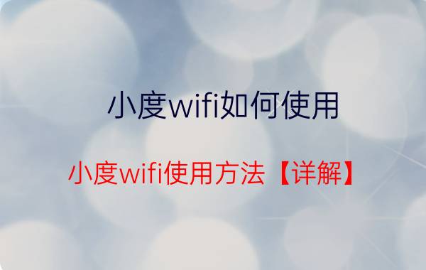 小度wifi如何使用 小度wifi使用方法【详解】